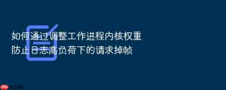 如何通过调整工作进程内核权重防止日志高负荷下的请求掉帧