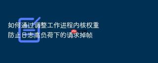 如何通过调整工作进程内核权重防止日志高负荷下的请求掉帧