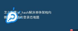 怎么配置ip_hash解决单体架构向微服务演进的登录态难题