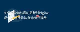 如何解决k8s滚动更新时nginx反代长连接无法自动断开释放