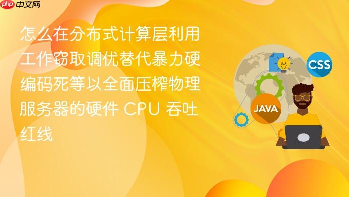 怎么在分布式计算层利用工作窃取调优替代暴力硬编码死等以全面压榨物理服务器的硬件 cpu 吞吐红线