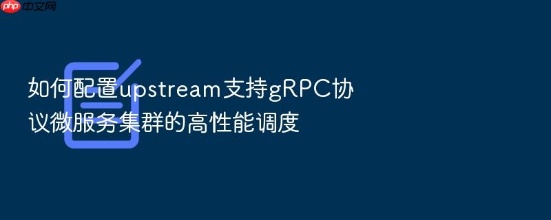 如何配置upstream支持grpc协议微服务集群的高性能调度