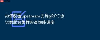 如何配置upstream支持grpc协议微服务集群的高性能调度