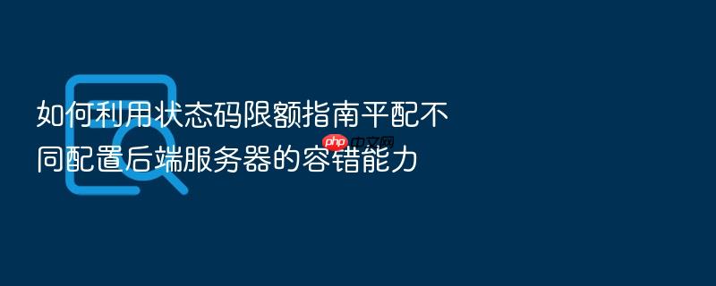 如何利用状态码限额指南平配不同配置后端服务器的容错能力