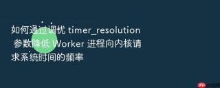 如何通过调优 timer_resolution 参数降低 worker 进程向内核请求系统时间的频率