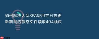 如何解决大型SPA应用在日志更新期间的静态文件读取404顽疾