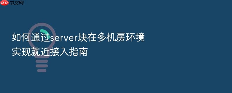 如何通过server块在多机房环境实现就近接入指南