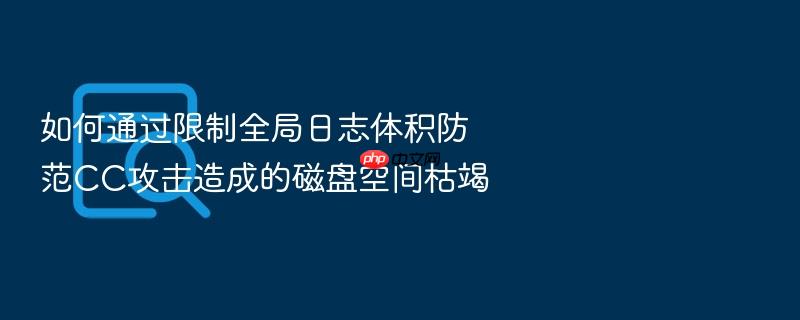 如何通过限制全局日志体积防范cc攻击造成的磁盘空间枯竭
