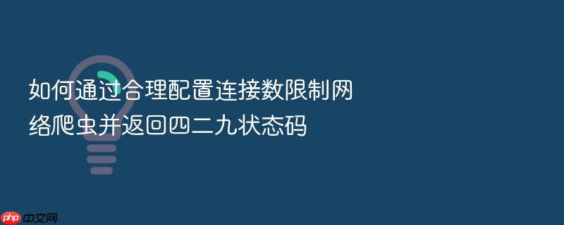 如何通过合理配置连接数限制网络爬虫并返回四二九状态码