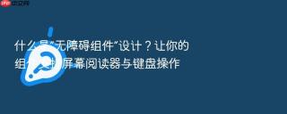 什么是“无障碍组件”设计?让你的组件支持屏幕阅读器与键盘操作