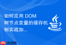 如何应用 DOM 树节点变量的缓存机制实战加速高频读取配置文件的 IO 性能瓶颈优化