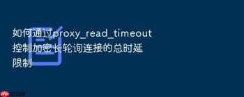 如何通过proxy_read_timeout控制加密长轮询连接的总时延限制