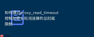 如何通过proxy_read_timeout控制加密长轮询连接的总时延限制
