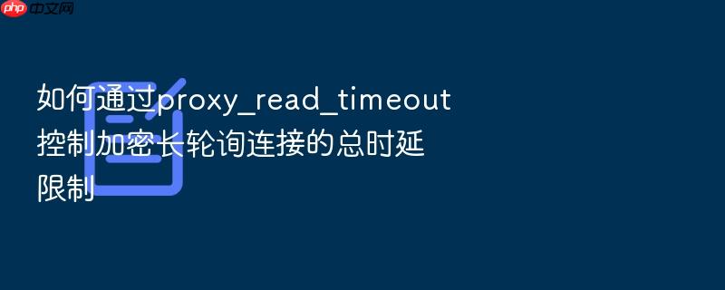 如何通过proxy_read_timeout控制加密长轮询连接的总时延限制