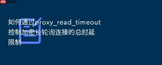 如何通过proxy_read_timeout控制加密长轮询连接的总时延限制