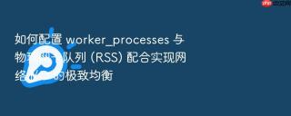 如何配置 worker_processes 与物理网卡队列 (rss) 配合实现网络 i/o 的极致均衡