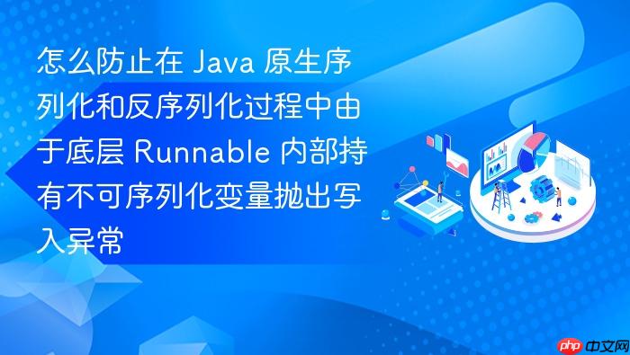 怎么防止在 java 原生序列化和反序列化过程中由于底层 runnable 内部持有不可序列化变量抛出写入异常