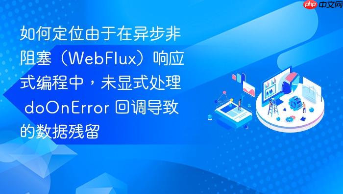 如何定位由于在异步非阻塞(webflux)响应式编程中,未显式处理 doonerror 回调导致的数据残留