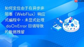 如何定位由于在异步非阻塞(webflux)响应式编程中,未显式处理 doonerror 回调导致的数据残留