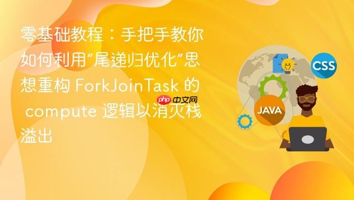 零基础教程:手把手教你如何利用“尾递归优化”思想重构 forkjointask 的 compute 逻辑以消灭栈溢出