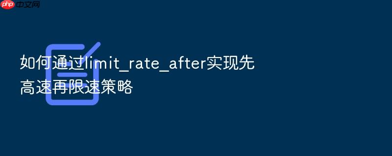 如何通过limit_rate_after实现先高速再限速策略