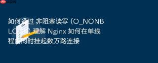如何通过 非阻塞读写 (o_nonblock) 理解 nginx 如何在单线程内同时挂起数万路连接