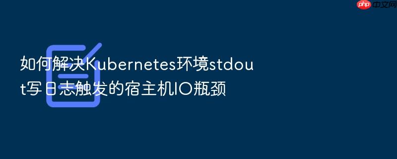 如何解决kubernetes环境stdout写日志触发的宿主机io瓶颈