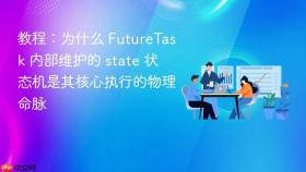 教程:为什么 futuretask 内部维护的 state 状态机是其核心执行的物理命脉