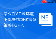 怎么在AD域环境下部署精细化密码策略FGPP实现差异化管理