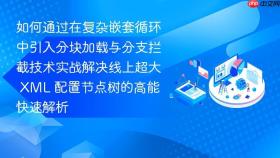 如何通过在复杂嵌套循环中引入分块加载与分支拦截技术实战解决线上超大 xml 配置节点树的高能快速解析
