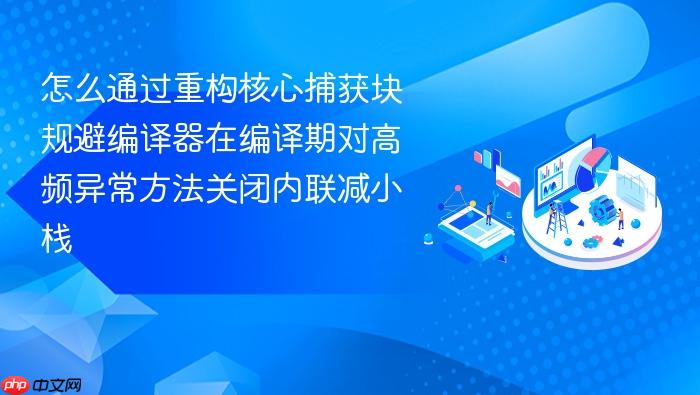 怎么通过重构核心捕获块规避编译器在编译期对高频异常方法关闭内联减小栈