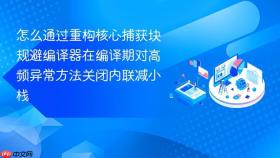 怎么通过重构核心捕获块规避编译器在编译期对高频异常方法关闭内联减小栈