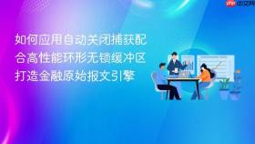 如何应用自动关闭捕获配合高性能环形无锁缓冲区打造金融原始报文引擎