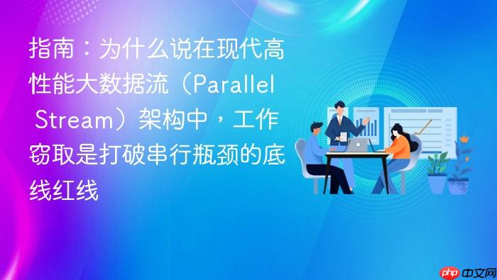 指南:为什么说在现代高性能大数据流(parallel stream)架构中,工作窃取是打破串行瓶颈的底线红线