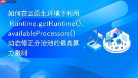 如何在云原生环境下利用 runtime.getruntime().availableprocessors() 动态修正分治池的最高算力限制