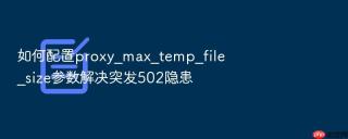 如何配置proxy_max_temp_file_size参数解决突发502隐患