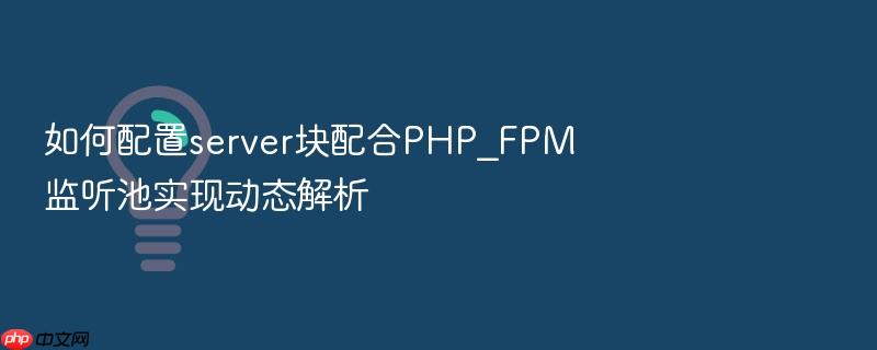 如何配置server块配合php_fpm监听池实现动态解析