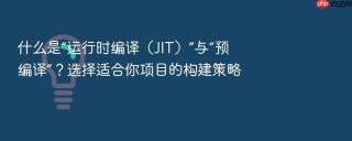 什么是“运行时编译（jit）”与“预编译”？选择适合你项目的构建策略