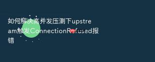 如何解决高并发压测下upstream触发ConnectionRefused报错