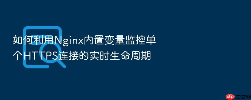 如何利用nginx内置变量监控单个https连接的实时生命周期