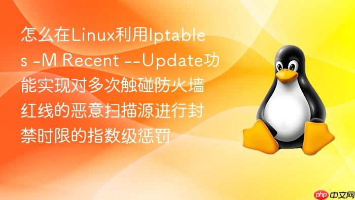 怎么在linux利用iptables -m recent --update功能实现对多次触碰防火墙红线的恶意扫描源进行封禁时限的指数级惩罚
