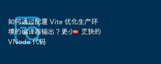 如何通过配置 vite 优化生产环境的编译器输出？更小、更快的 vnode 代码