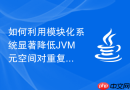 如何利用模块化系统显著降低JVM元空间对重复类变量的占用