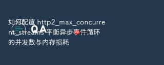 如何配置 http2_max_concurrent_streams 平衡异步事件循环的并发数与内存损耗