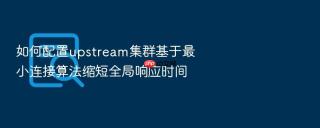 如何配置upstream集群基于最小连接算法缩短全局响应时间