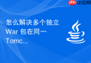 怎么解决多个独立 War 包在同一 Tomcat 容器下因共享类加载器引发的配置污染