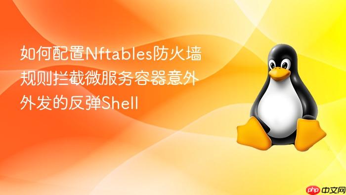 如何配置nftables防火墙规则拦截微服务容器意外外发的反弹shell