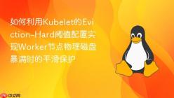 如何利用Kubelet的Eviction-Hard阈值配置实现Worker节点物理磁盘暴满时的平滑保护