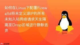 如何在Linux下配置Firewalld将未定义源IP的所有未知入站网络请求天生隔离至Drop区域进行静默丢弃