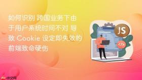 如何识别 跨国业务下由于用户系统时间不对 导致 cookie 设定即失效的前端致命硬伤